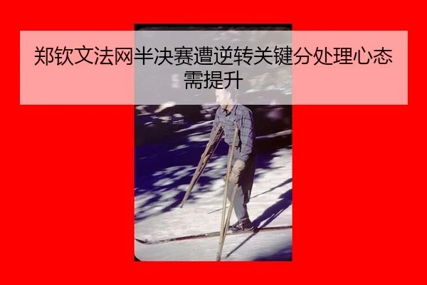 郑钦文法网半决赛遭逆转关键分处理心态需提升